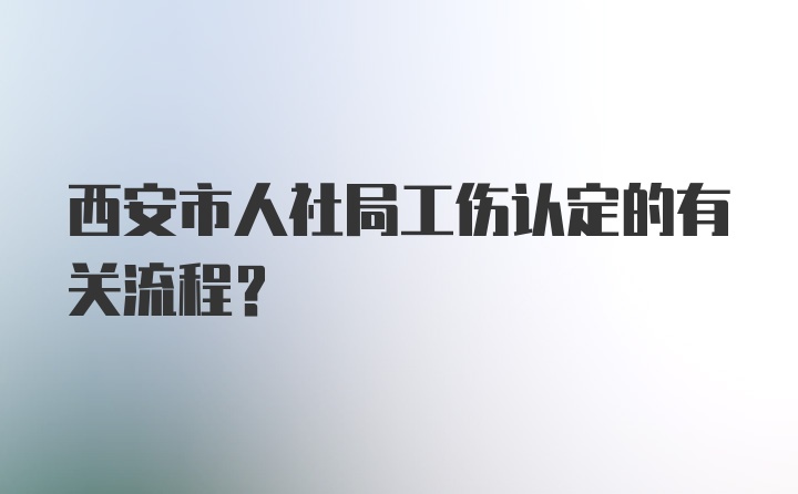 西安市人社局工伤认定的有关流程？