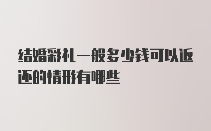 结婚彩礼一般多少钱可以返还的情形有哪些