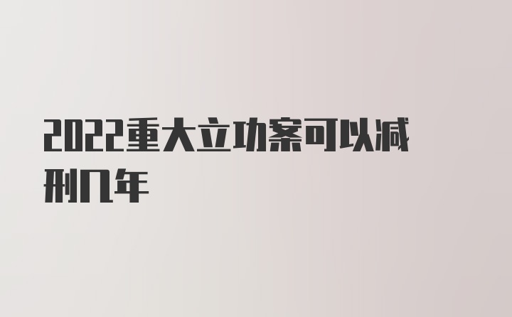 2022重大立功案可以减刑几年