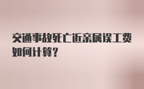 交通事故死亡近亲属误工费如何计算？