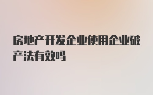 房地产开发企业使用企业破产法有效吗