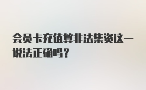 会员卡充值算非法集资这一说法正确吗？