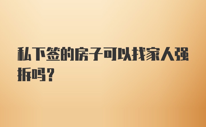 私下签的房子可以找家人强拆吗?