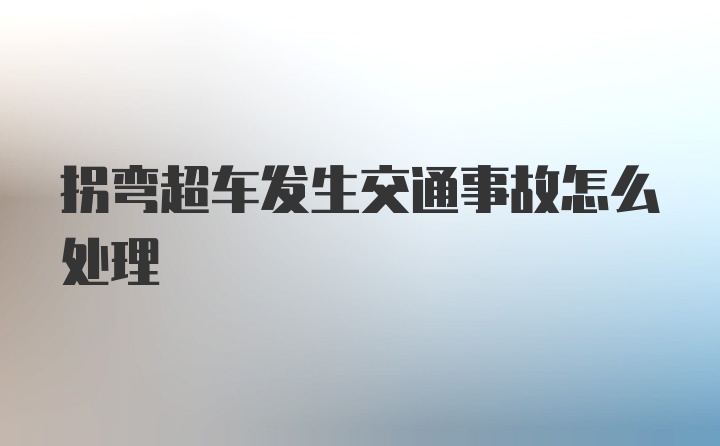 拐弯超车发生交通事故怎么处理