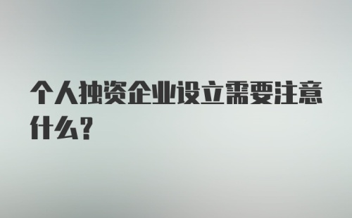 个人独资企业设立需要注意什么？