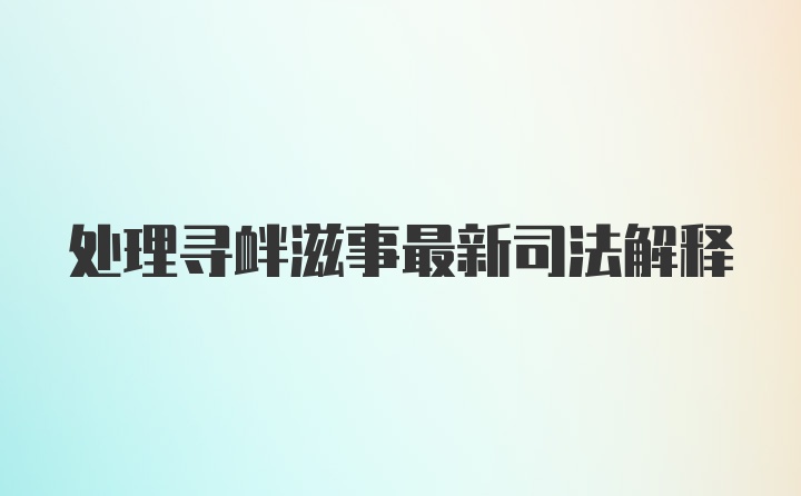 处理寻衅滋事最新司法解释