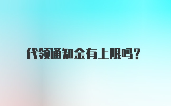 代领通知金有上限吗？