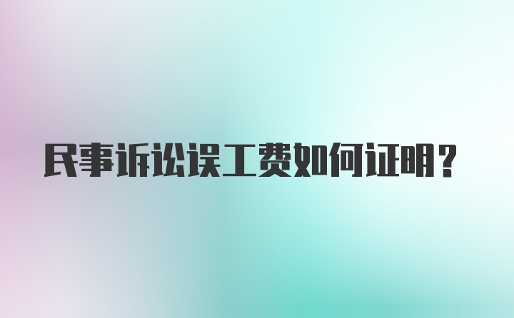 民事诉讼误工费如何证明？