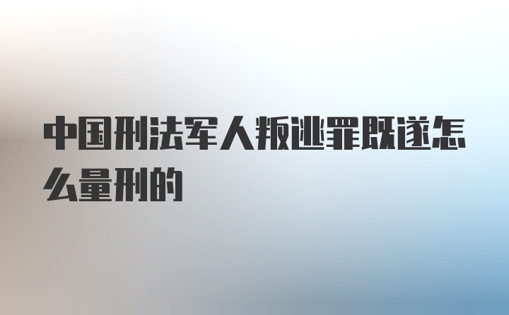 中国刑法军人叛逃罪既遂怎么量刑的