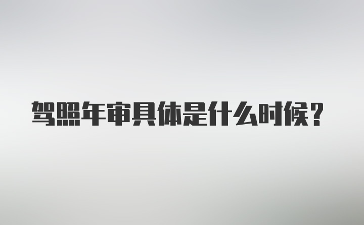 驾照年审具体是什么时候？