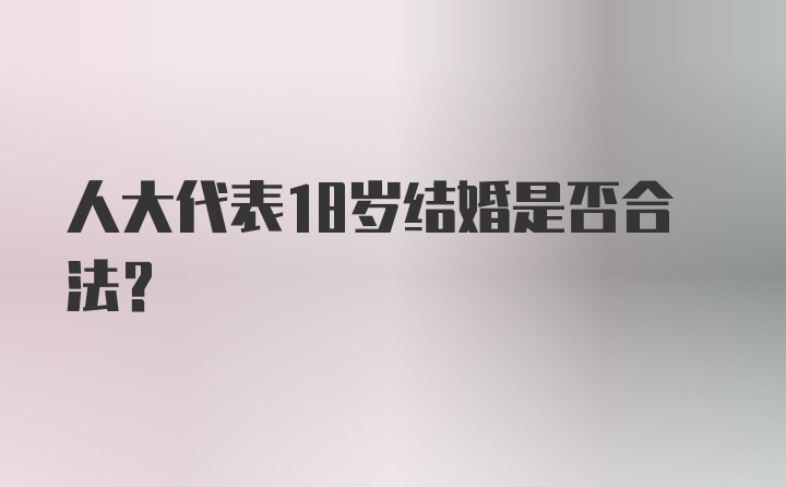 人大代表18岁结婚是否合法?