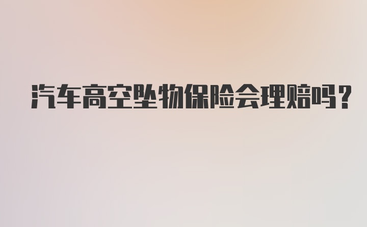 汽车高空坠物保险会理赔吗？