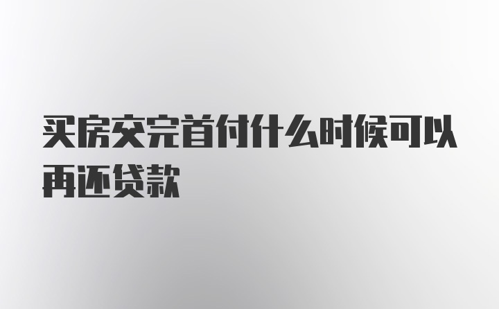 买房交完首付什么时候可以再还贷款