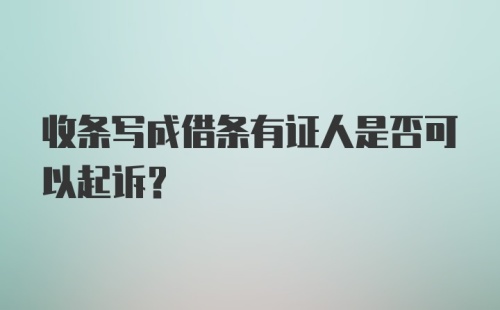 收条写成借条有证人是否可以起诉？