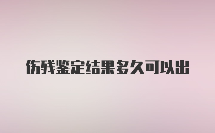 伤残鉴定结果多久可以出