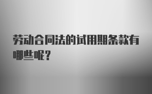 劳动合同法的试用期条款有哪些呢？