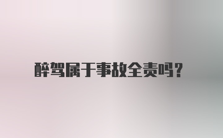 醉驾属于事故全责吗？