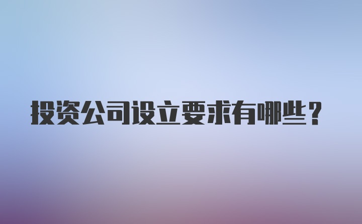 投资公司设立要求有哪些？