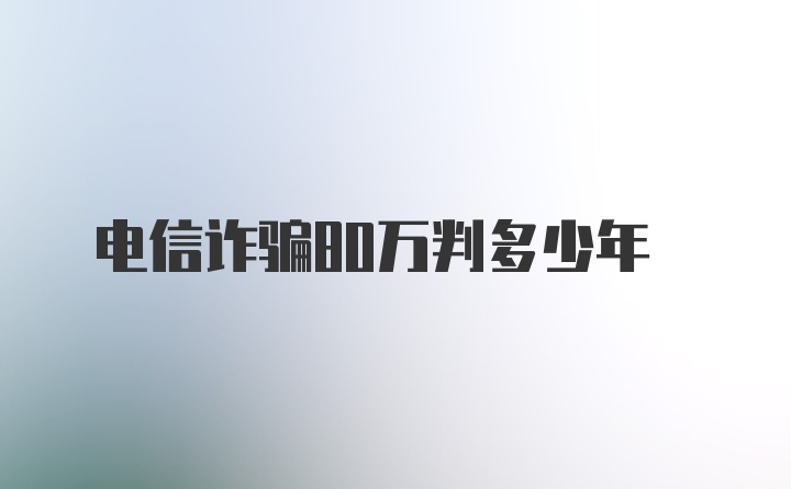 电信诈骗80万判多少年