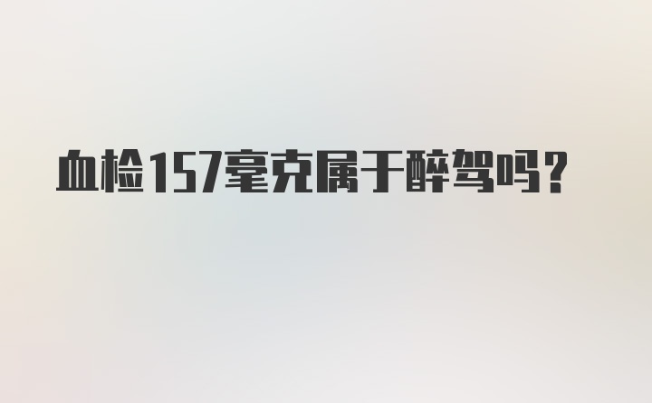 血检157毫克属于醉驾吗？