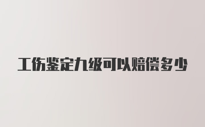 工伤鉴定九级可以赔偿多少