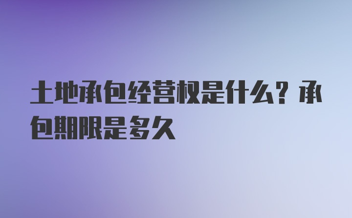 土地承包经营权是什么？承包期限是多久