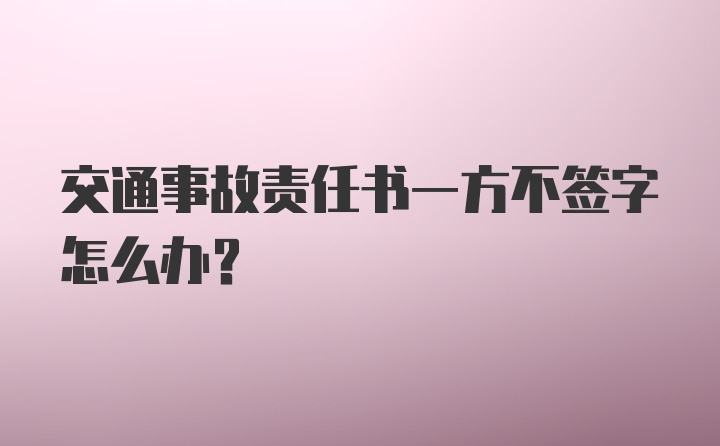 交通事故责任书一方不签字怎么办？