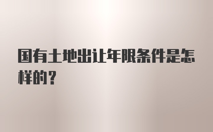 国有土地出让年限条件是怎样的？