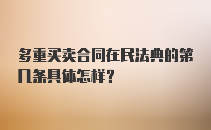 多重买卖合同在民法典的第几条具体怎样？