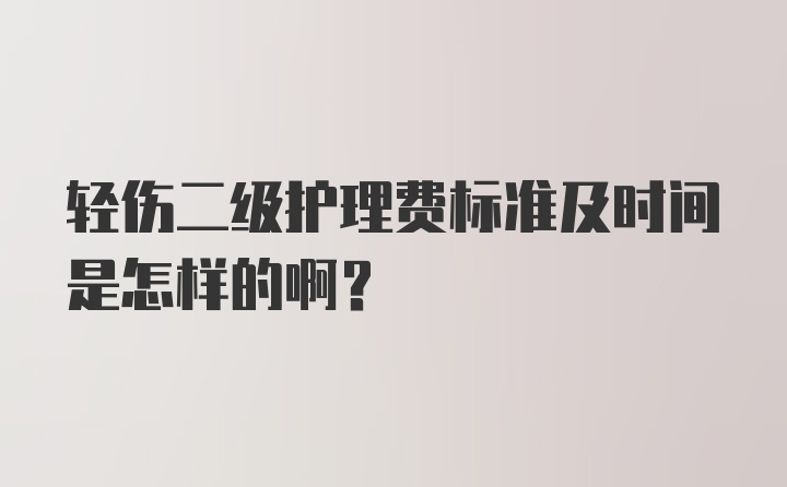 轻伤二级护理费标准及时间是怎样的啊？