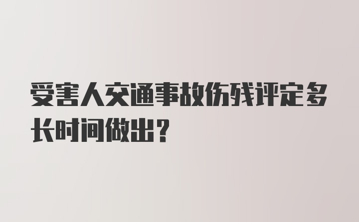 受害人交通事故伤残评定多长时间做出？