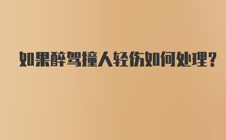 如果醉驾撞人轻伤如何处理？