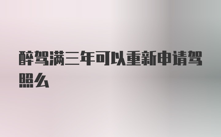 醉驾满三年可以重新申请驾照么