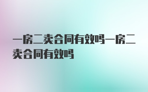 一房二卖合同有效吗一房二卖合同有效吗