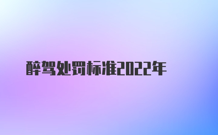 醉驾处罚标准2022年