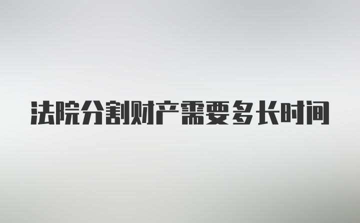 法院分割财产需要多长时间