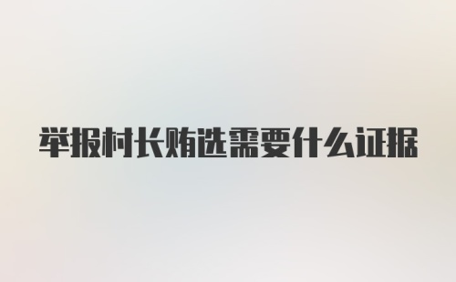 举报村长贿选需要什么证据