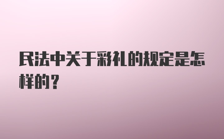 民法中关于彩礼的规定是怎样的?