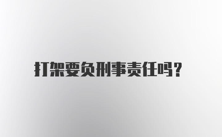 打架要负刑事责任吗？