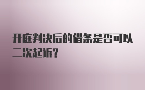 开庭判决后的借条是否可以二次起诉？