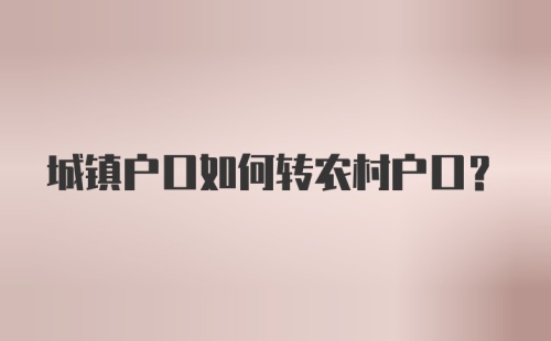 城镇户口如何转农村户口？