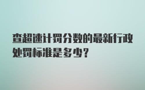 查超速计罚分数的最新行政处罚标准是多少?