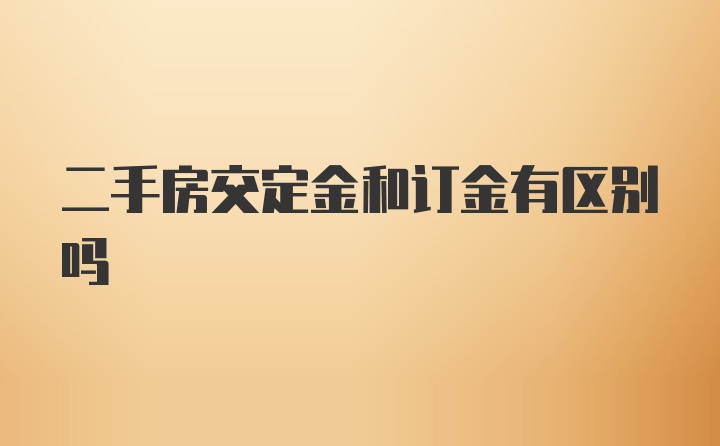 二手房交定金和订金有区别吗