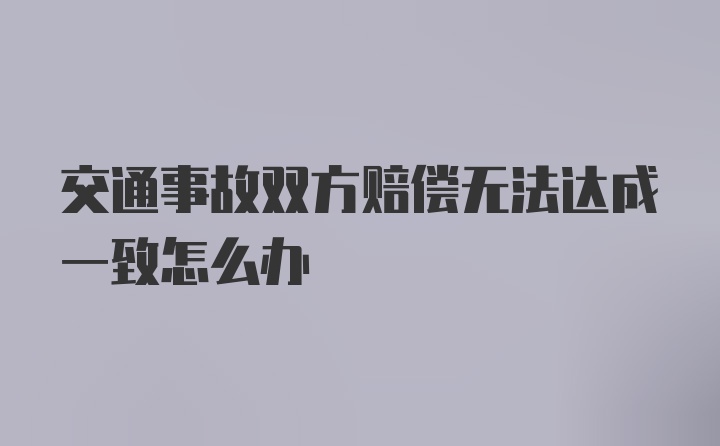 交通事故双方赔偿无法达成一致怎么办