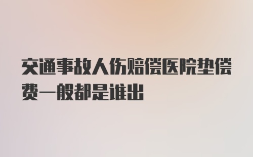 交通事故人伤赔偿医院垫偿费一般都是谁出