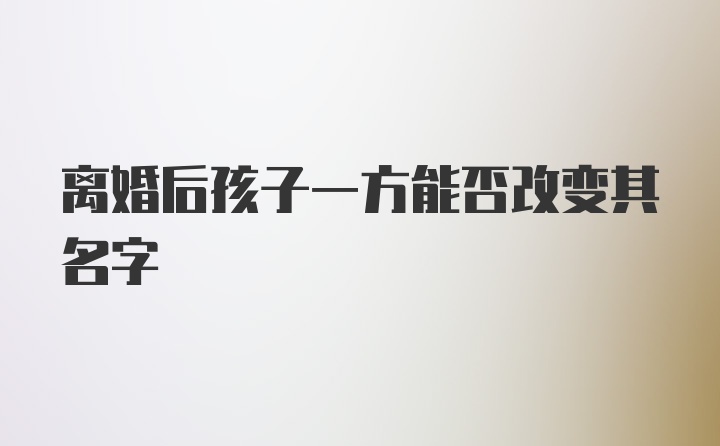 离婚后孩子一方能否改变其名字