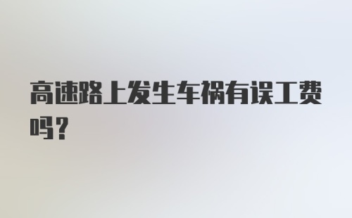 高速路上发生车祸有误工费吗？