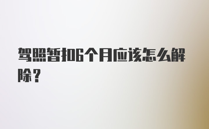 驾照暂扣6个月应该怎么解除？