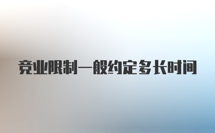 竞业限制一般约定多长时间