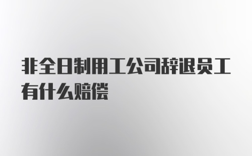 非全日制用工公司辞退员工有什么赔偿